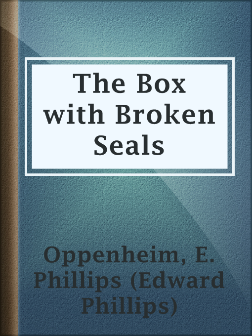 Title details for The Box with Broken Seals by E. Phillips (Edward Phillips) Oppenheim - Available